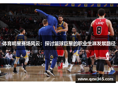 体育明星赛场风云：探讨篮球巨星的职业生涯发展路径