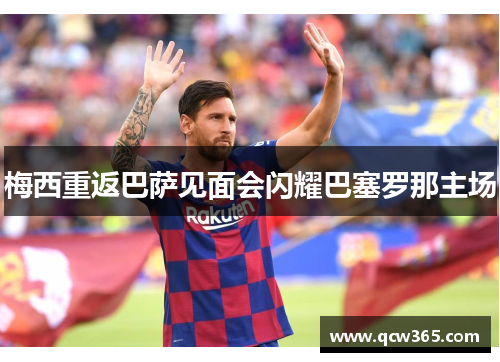 梅西重返巴萨见面会闪耀巴塞罗那主场