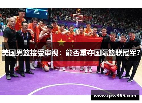 美国男篮接受审视：能否重夺国际篮联冠军？